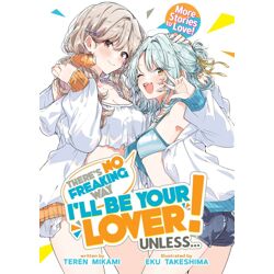 THERE'S NO FREAKING WAY I'LL BE YOUR LOVER! UNLESS... MORE STORIES TO LOVE! LIGHT NOVEL